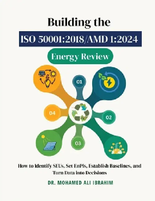 Building the ISO 50001: 2018/AMD 1:2024 Energy Review: How to Identify SEUs, Set EnPIs, Establish Baselines, and Turn Data into Decisions by Mohamed-Ali Ibrahim