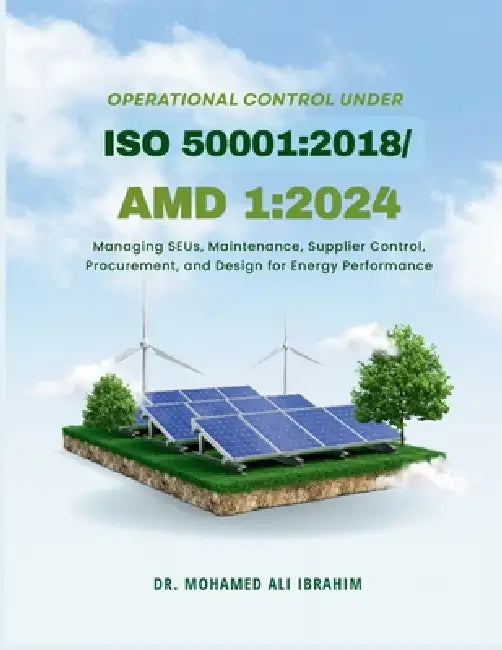Operational Control under ISO 50001: 2018/Amd 1:2024: Managing SEUs, Maintenance, Supplier Control, Procurement, and Design for Energy Performance by Mohamed-Ali Ibrahim