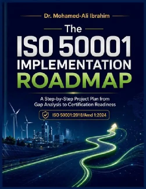 The ISO 50001: 2018/Amd 1:2024 Implementation Roadmap: A Step-by-Step Project Plan from Gap Analysis to Certification Readiness by Mohamed-Ali Ibrahim