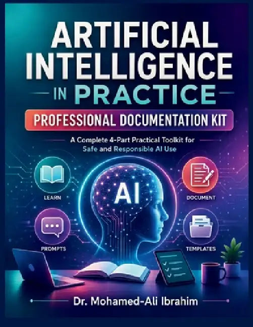 Artificial Intelligence in Practice Professional Documentation Kit: A 4-Part Practical AI Toolkit for Safe Learning, Responsible Use, Prompts, Templat by Mohamed-Ali Ibrahim