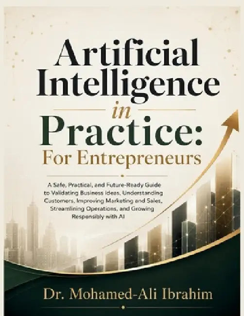 Artificial Intelligence in Practice: A Practical Guide to Validating Ideas, Understanding Customers, Improving Sales, Streamlining Operations, and Gro by Mohamed-Ali Ibrahim