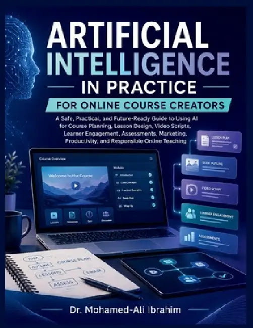 Artificial Intelligence in Practice: A Safe, Practical, and Future-Ready Guide to Using AI for Course Planning, Lesson Design, Video Scripts, Learner by Mohamed-Ali Ibrahim
