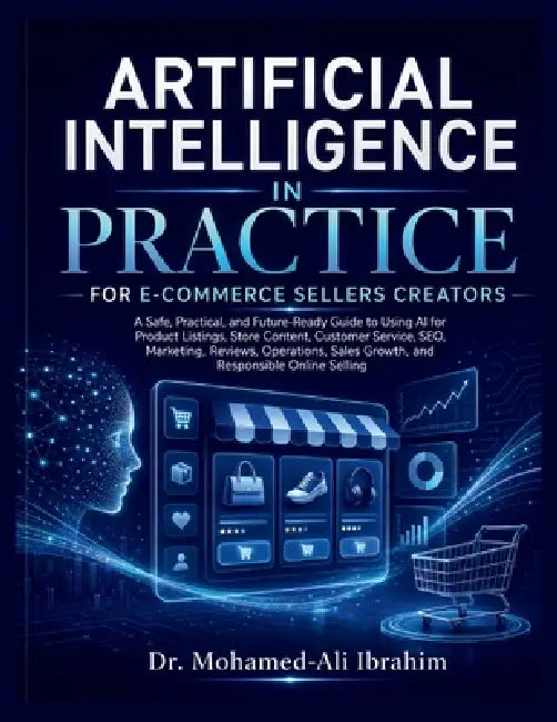 Artificial Intelligence in Practice: A Safe, Practical, and Future-Ready Guide to Using AI for Product Listings, Store Content, Customer Service, SEO, by Mohamed-Ali Ibrahim
