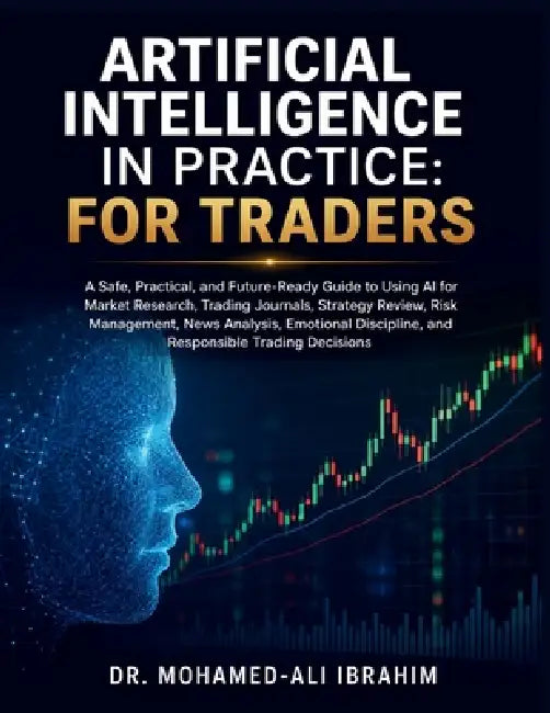 Artificial Intelligence in Practice: A Safe, Practical, and Future-Ready Guide to Using AI for Market Research, Trading Journals, Strategy Review, Ris by Mohamed-Ali Ibrahim