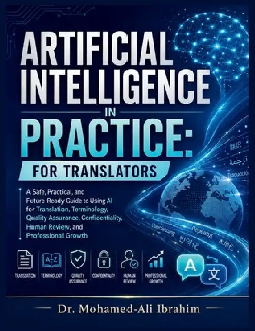 Artificial Intelligence in Practice: For Translators: A Safe, Practical, and Future-Ready Guide to Using AI for Translation, Terminology, Quality Assu by Mohamed-Ali Ibrahim