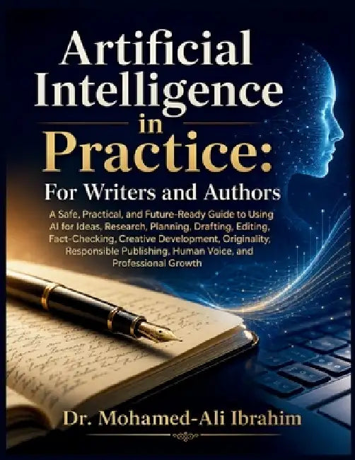 Artificial Intelligence in Practice: A Safe, Practical, and Future-Ready Guide to Using AI for Ideas, Research, Planning, Drafting, Editing, Fact-Chec by Mohamed-Ali Ibrahim