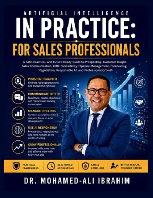 Artificial Intelligence in Practice: A Safe, Practical, and Future-Ready Guide to Prospecting, Customer Insight, Sales Communication, CRM Productivity by Mohamed-Ali Ibrahim