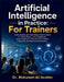 Artificial Intelligence in Practice: A Practical Guide to Using AI for Training Design, Learner Engagement, Assessment, Feedback, and Professional Dev by Mohamed-Ali Ibrahim