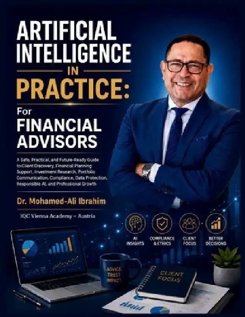 Artificial Intelligence in Practice: A Safe, Practical, and Future-Ready Guide to Client Discovery, Financial Planning Support, Investment Research, P by Mohamed-Ali Ibrahim