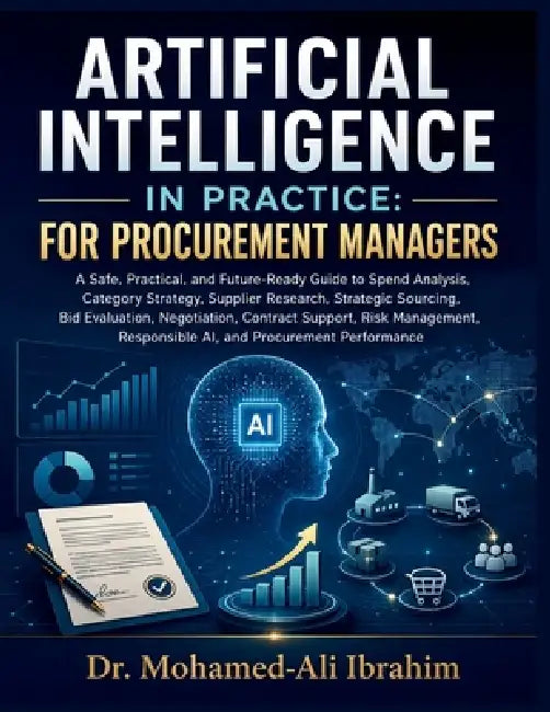 Artificial Intelligence in Practice: A Safe, Practical, and Future-Ready Guide to Spend Analysis, Category Strategy, Supplier Research, Strategic Sour by Mohamed-Ali Ibrahim