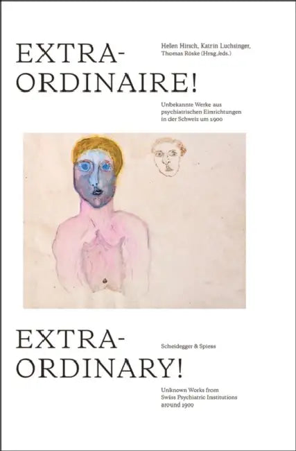 Extraordinary!: Unknown Works from Swiss Psychiatric Institutions Around 1900 by Helen Hirsch, Katrin Luchsinger, Thomas Röske