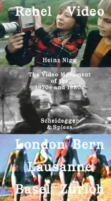 Rebel Video: The Video Movement of the 1970s and 1980s London - Bern - Lausanne - Zurich--Basel by Heinz Nigg