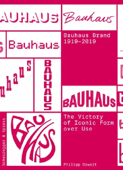 The Bauhaus Brand 1919-2019: The Victory of Iconic Form Over Use by Philipp Oswalt