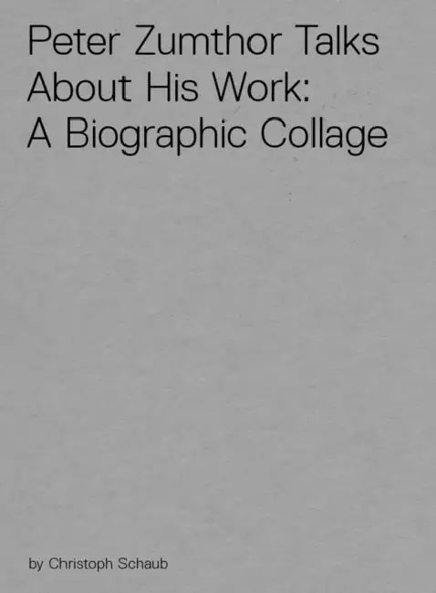 Peter Zumthor Talks about His Work: A Biographic Collage by Christoph Schaub