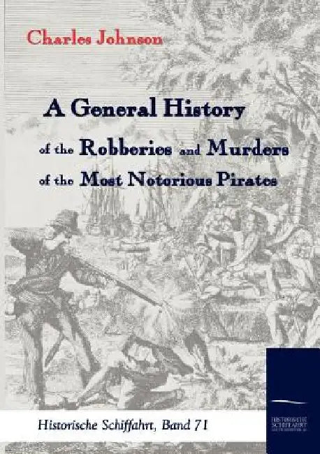 A General History of the Robberies and Murders of the most notorious Pirates by Charles Johnson