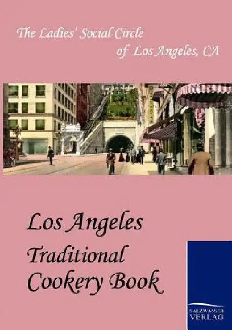 Los Angeles Traditional Cookery Book by The Ladies' Social Circle of Los Angele
