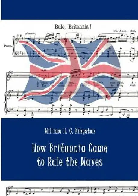 How Britannia Came to Rule the Waves by William H. G. Kingston