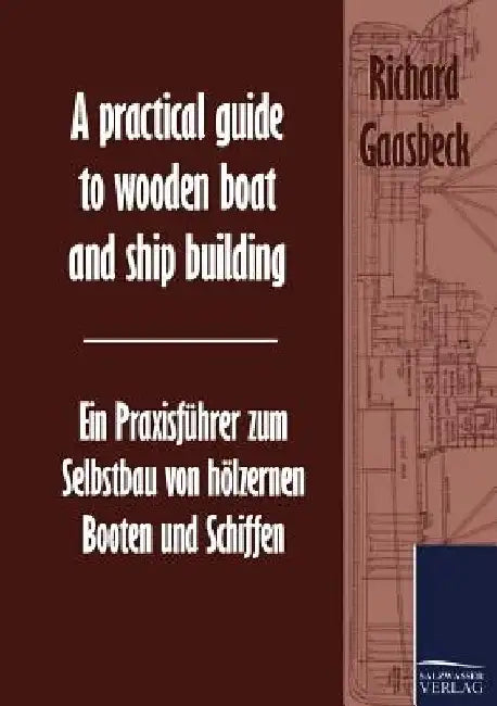 A practical guide to wooden boat and ship building / Ein Praxisführer zum Selbstbau von hölzernen Booten und Schiffen by Richard Gaasbeck