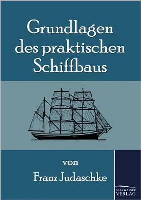 Grundlagen des praktischen Schiffbaus by Judaschke, Franz