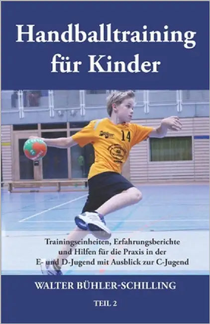 Handballtraining für Kinder: Trainingseinheiten, Erfahrungsberichte und Hilfen für die Praxis in der E- und D-Jugend mit Ausblick zur C-Jugend - Teil by Bühler-Schilling, Walter