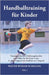 Handballtraining für Kinder: Trainingseinheiten, Erfahrungsberichte und Hilfen für die Praxis in der E- und D-Jugend mit Ausblick zur C-Jugend - Teil by Bühler-Schilling, Walter