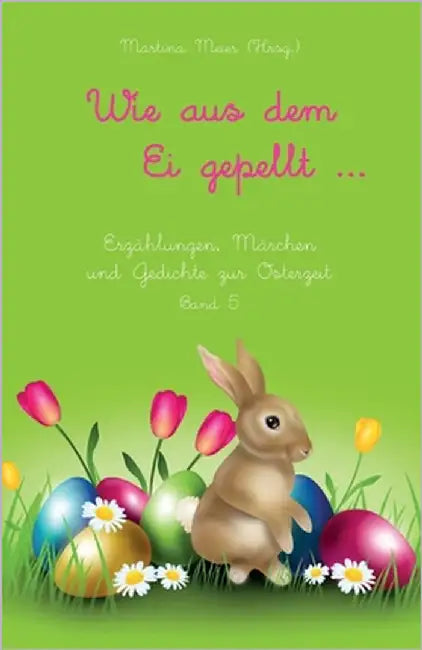 Wie aus dem Ei gepellt: Erzählungen, Märchen und Gedichte zur Osterzeit Band 5 by Meier, Martina