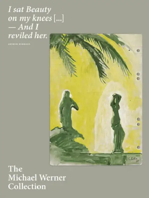 The Michael Werner Collection: I Sat Beauty on My Knees...and I Reviled Her by Eric Darragon, Julia Garimorth, Fabrice Hergott