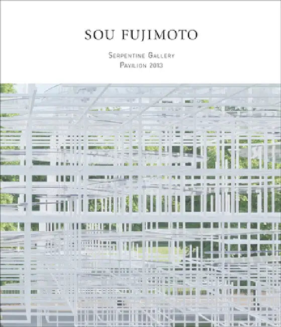 Sou Fujimoto: Serpentine Gallery Pavilion 2013 by Sou Fujimoto, Sophie O'Brien, Hans Ulrich Obrist