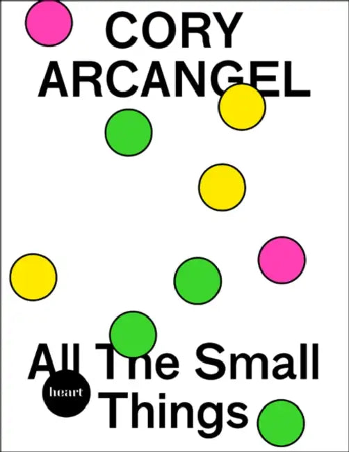 Cory Arcangel: All the Small Things by Cory Arcangel, Michael Christoffersen, Alain Licht