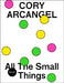 Cory Arcangel: All the Small Things by Cory Arcangel, Michael Christoffersen, Alain Licht