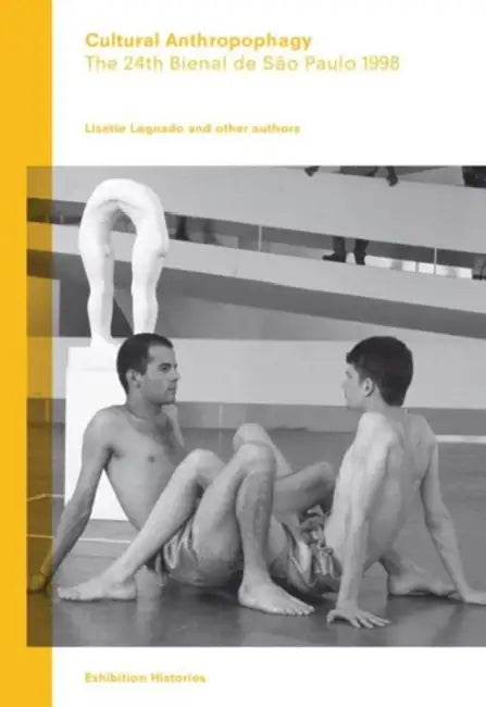 Cultural Anthropophagy: The 24th Bienal de São Paulo 1998, Exhibition Histories Volume 4 by Pablo Lafuente, Lisette Lagnado, Renato Sztutman