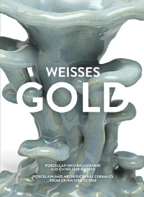 Weisses Gold: Porcelain and Architectural Ceramics from China 1400 to 1900 by Adele Schlombs