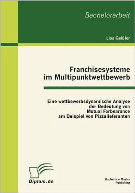 Franchisesysteme im Multipunktwettbewerb: Eine wettbewerbsdynamische Analyse der Bedeutung von Mutual Forbearance am Beispiel von Pizzalieferanten by Geißler, Lisa