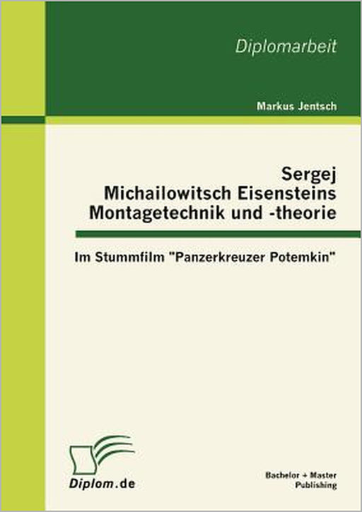 Sergej Michailowitsch Eisensteins Montagetechnik und -theorie: Im Stummfilm Panzerkreuzer Potemkin by Markus Jentsch