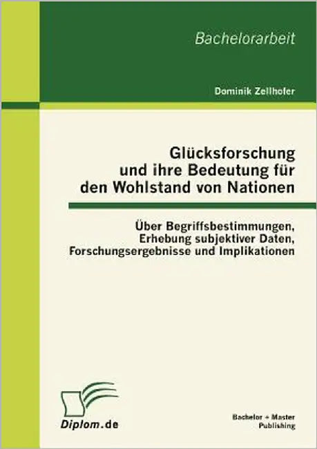 Glücksforschung und ihre Bedeutung für den Wohlstand von Nationen: Über Begriffsbestimmungen, Erhebung subjektiver Daten, Forschungsergebnisse und Imp by Zellhofer, Dominik