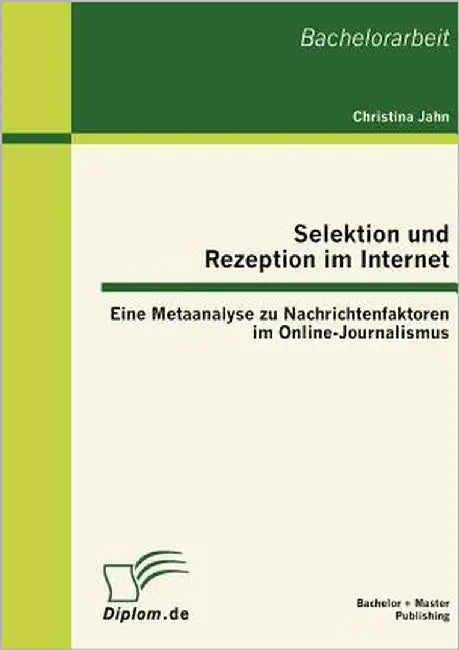 Selektion und Rezeption im Internet: Eine Metaanalyse zu Nachrichtenfaktoren im Online-Journalismus by Jahn, Christina
