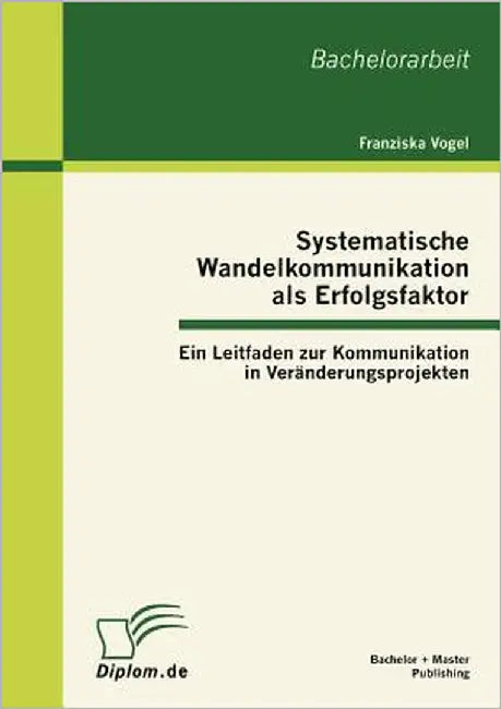Systematische Wandelkommunikation als Erfolgsfaktor: Ein Leitfaden zur Kommunikation in Veränderungsprojekten by Vogel, Franziska