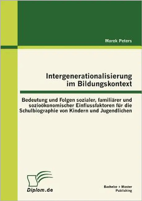 Intergenerationalisierung im Bildungskontext: Bedeutung und Folgen sozialer, familiärer und sozioökonomischer Einflussfaktoren für die Schulbiographie by Peters, Marek