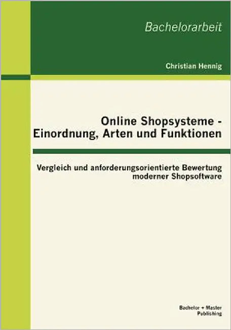 Online Shopsysteme - Einordnung, Arten und Funktionen: Vergleich und anforderungsorientierte Bewertung moderner Shopsoftware by Hennig, Christian