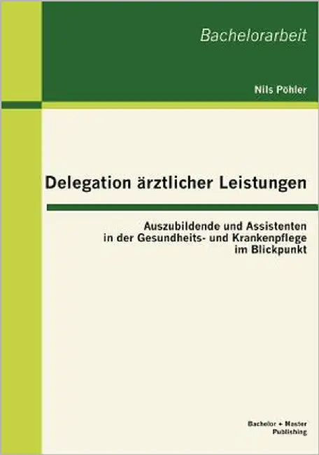 Delegation ärztlicher Leistungen: Auszubildende und Assistenten in der Gesundheits- und Krankenpflege im Blickpunkt by Pöhler, Nils