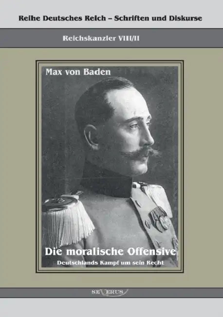 Prinz Max von Baden. Die moralische Offensive. Deutschlands Kampf um sein Recht: Reihe Deutsches Reich Bd. VIII/II. Übertragung der Schrift von Fraktu by Max Von Baden