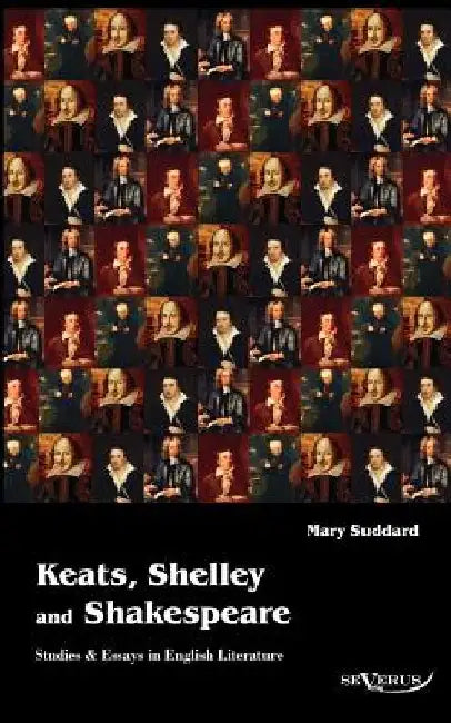 Keats, Shelley and Shakespeare - Studies & Essays in English Literature by Sarah J. Mary Suddard