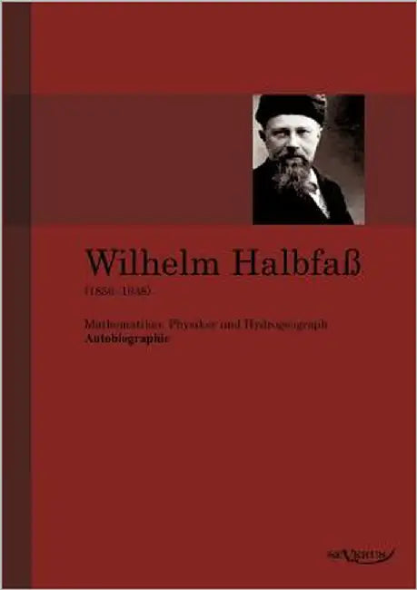 Wilhelm Halbfaß (1856-1938): Mathematiker, Physiker und Hydrogeograph. Eine Autobiographie by Halbfaß, Wilhelm