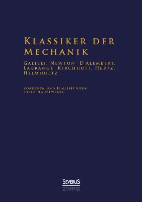 Klassiker der Mechanik - Galilei, Newton, D'Alembert, Lagrange, Kirchhoff, Hertz, Helmholtz: Vorreden und Einleitungen ihrer Hauptwerke by Hermann Von Helmholtz