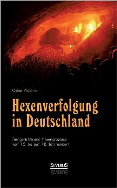 Hexenverfolgung in Deutschland: Femgerichte und Hexenprozesse vom 15. bis zum 18. Jahrhundert by Wächter, Oskar