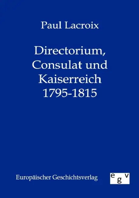 Directorium, Consulat und Kaiserreich 1795-1815 by Paul LaCroix