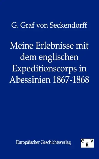 Meine Erlebnisse Mit Dem Englischen Expeditionscorps in Abessinien 1867-1868 by G. Graf Von Seckendorff