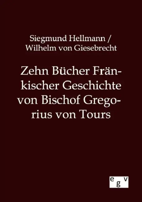 Zehn Bücher Fränkischer Geschichte von Bischof Gregorius von Tours by Siegmund Hellmann, Wilhelm Von Giesebrecht