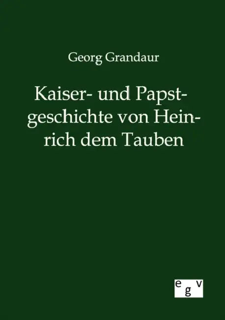 Kaiser- und Papstgeschichte von Heinrich dem Tauben by Georg Grandaur