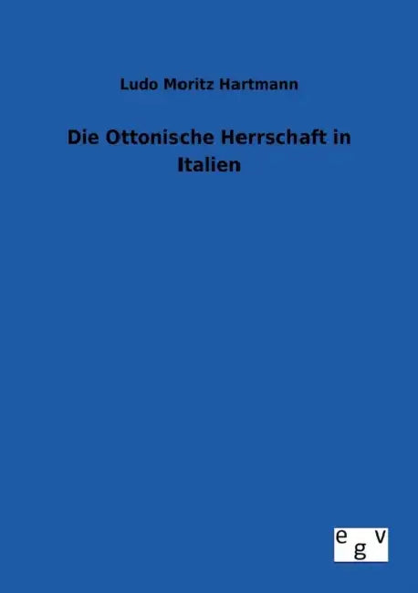 Die Ottonische Herrschaft in Italien by Ludo Moritz Hartmann